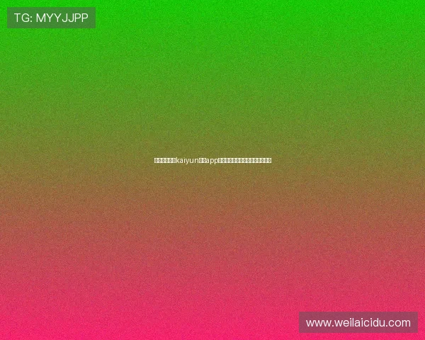 如何顺利完成kaiyun体育app登录流程确保账号安全与顺畅体验 如何顺利完成kaiyun体育app登录流程确保账号安全与顺畅体验
